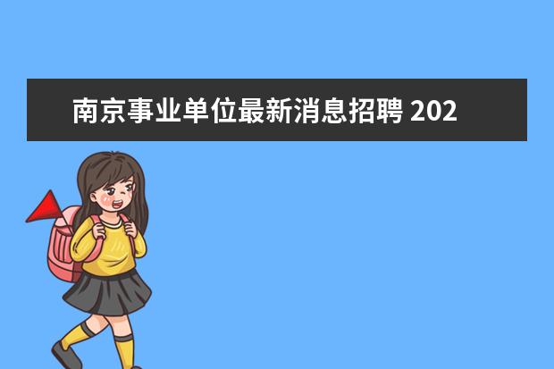 南京事业单位最新消息招聘 2023年南京市事业单位统一公开招聘工作人员公告? - ...