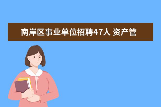 南岸区事业单位招聘47人 资产管理情况报告5篇