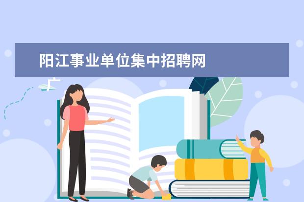 阳江事业单位集中招聘网 
  广东省事业单位2020年集中公开招聘高校应届毕业生公告