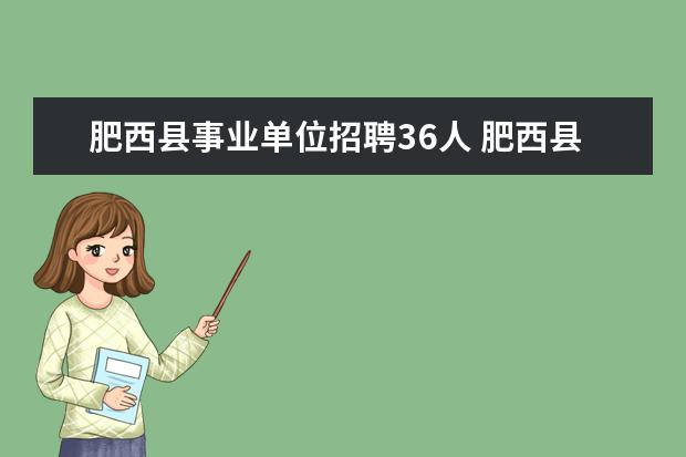 肥西县事业单位招聘36人 肥西县事业单位乡镇管理岗怎么分配工作