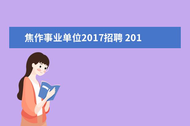 焦作事业单位2017招聘 2015年河南焦作事业单位考试职位表下载|报考时间|报...