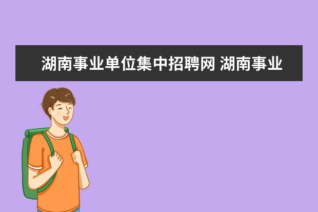 湖南事业单位集中招聘网 湖南事业单位招聘2022考试时间