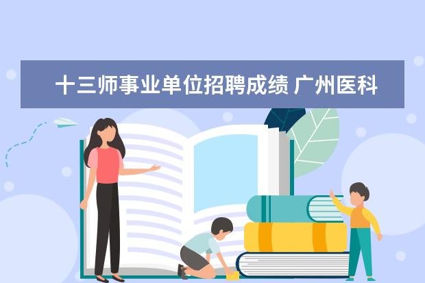 十三师事业单位招聘成绩 广州医科大学附属医院2021年第三次公开招聘工作人员...