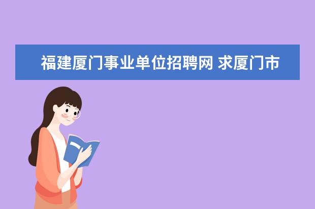 福建厦门事业单位招聘网 求厦门市事业单位招聘的网站~~