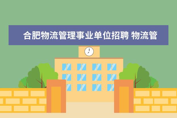 合肥物流管理事业单位招聘 物流管理专业考公务员或者事业单位可选择哪些岗位啊...