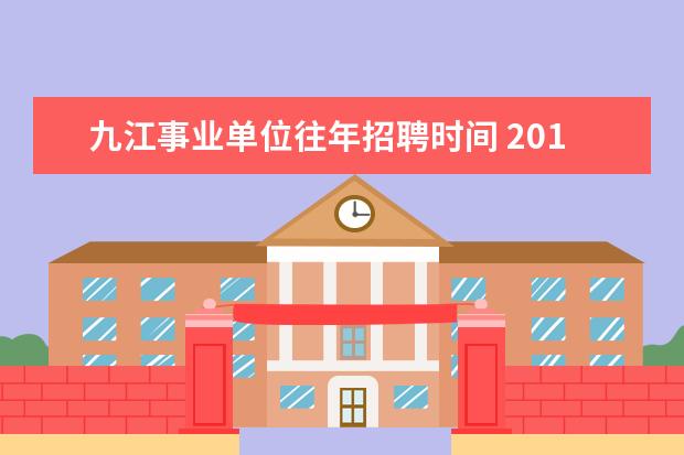 九江事业单位往年招聘时间 2014年江西省九江市下半年事业单位招聘考试是在什么...