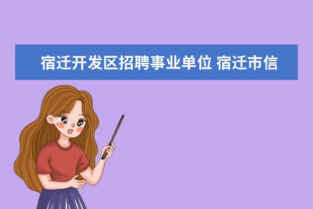 宿迁开发区招聘事业单位 宿迁市信访局公开招聘8名事业单位工作人员简章 - 百...