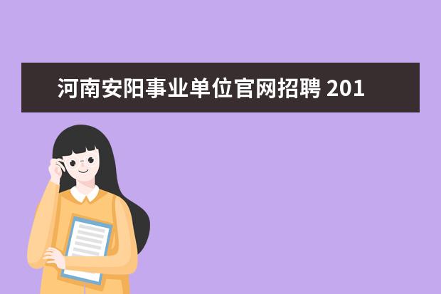 河南安阳事业单位官网招聘 2015年河南安阳市市属事业单位考试报名入口在哪里 -...