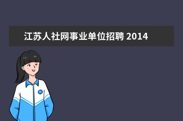 江苏人社网事业单位招聘 2014年江苏省苏州市事业单位考试报名时间谁清楚? - ...