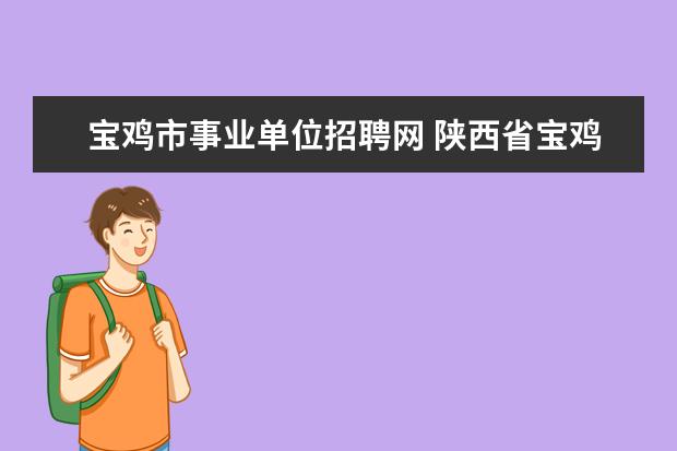 宝鸡市事业单位招聘网 陕西省宝鸡蔡家坡经济技术开发区管理委员会公开招聘...