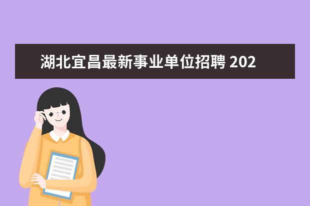 湖北宜昌最新事业单位招聘 2022湖北宜昌事业单位应届生招聘考试安排