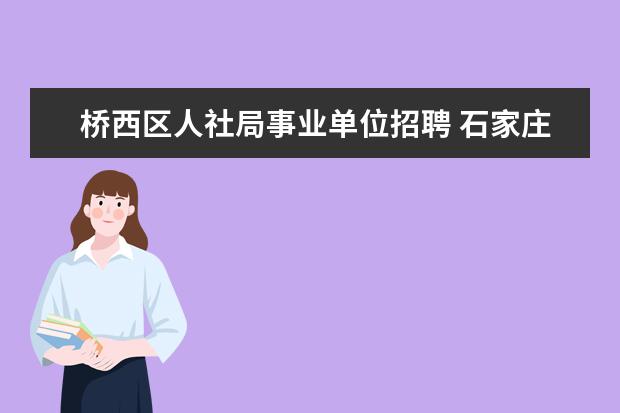 桥西区人社局事业单位招聘 石家庄桥西区新石南路税务学校属哪里办事处? - 百度...