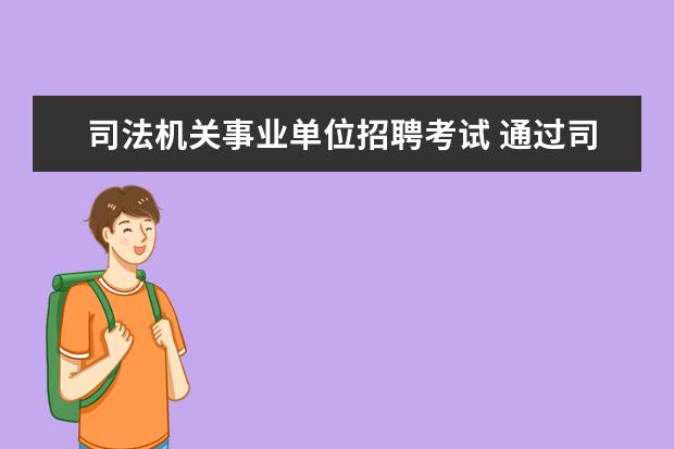 司法机关事业单位招聘考试 通过司法考试 怎么才能进入检 法 或公证处?