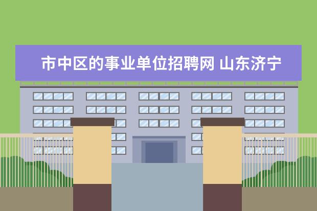 市中区的事业单位招聘网 山东济宁市市中区2012招聘教师简章