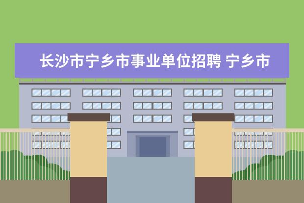 长沙市宁乡市事业单位招聘 宁乡市事业单位八级科员待遇