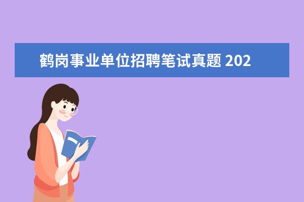 鹤岗事业单位招聘笔试真题 2022黑龙江鹤岗市事业单位报名时间