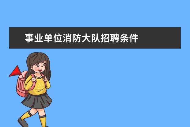 事业单位消防大队招聘条件 
  <strong>
   参考资料：
   百度百科_消防员
  </strong>