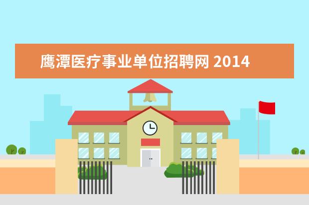 鹰潭医疗事业单位招聘网 2014年江西鹰潭市事业单位考试公告、职位表下载 - ...