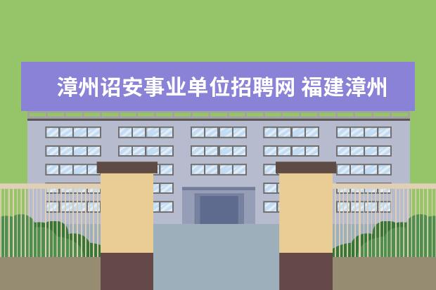 漳州诏安事业单位招聘网 福建漳州市林业局所属事业单位2012招聘29人公告 - ...