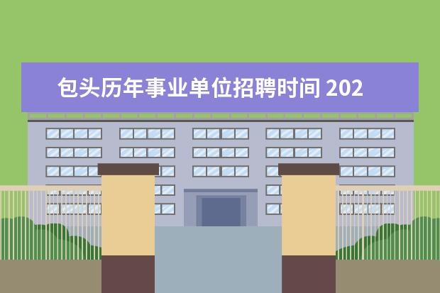 包头历年事业单位招聘时间 2022内蒙古包头东河区事业单位什么时候报名 - 百度...