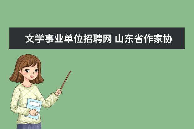 文学事业单位招聘网 山东省作家协会所属事业单位2010年公开招聘工作人员...