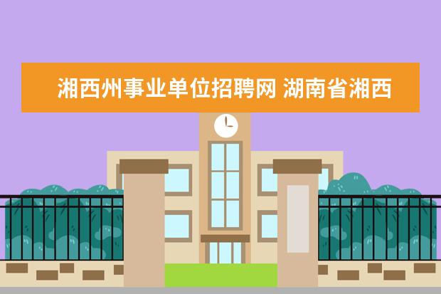 湘西州事业单位招聘网 湖南省湘西州2018年事业单位引进人才公告(162人) - ...