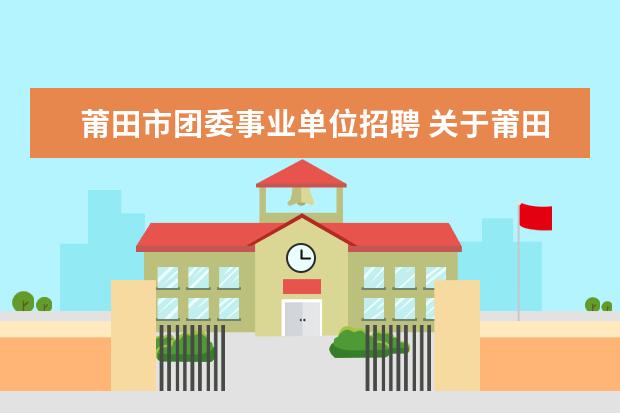 莆田市团委事业单位招聘 关于莆田市城厢区公开招聘事业单位工作人员的通知 -...