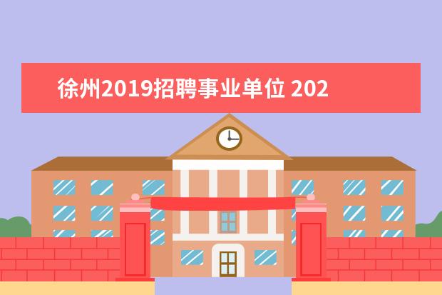 徐州2019招聘事业单位 2020徐州市、区属部分事业单位公开招聘公告报考指南...