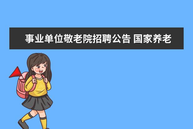 事业单位敬老院招聘公告 国家养老院上班是事业单位吗?