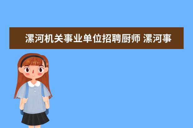 漯河机关事业单位招聘厨师 漯河事业单位工勤岗工龄45年退休工资