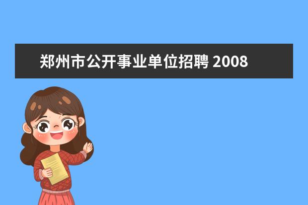 郑州市公开事业单位招聘 2008年12月郑州市部分市属事业单位公开招聘87名工作...