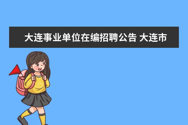 大连事业单位在编招聘公告 大连市人民检察院所属事业单位公开招聘工作人员公告...