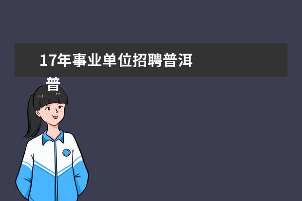 17年事业单位招聘普洱 
  普洱事业单位准考证打印入口官网2022下半年2