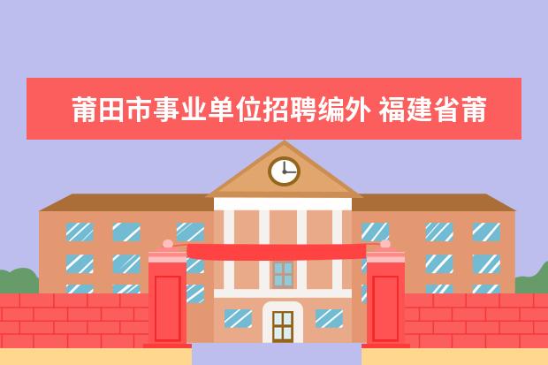 莆田市事业单位招聘编外 福建省莆田市事业单位2013年招聘报名入口在哪里? - ...