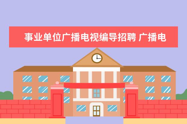 事业单位广播电视编导招聘 广播电视编导专业的就业前景如何?