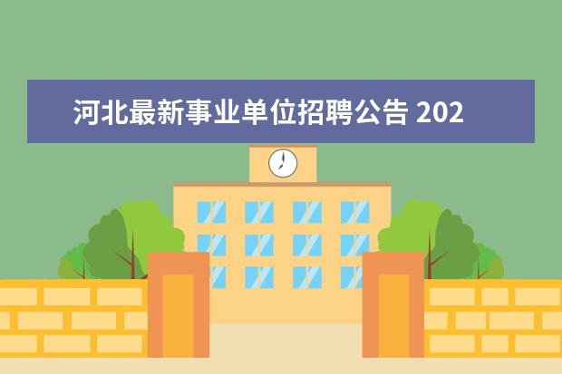 河北最新事业单位招聘公告 2021年河北省省直事业单位招聘人员什么时候公示 - ...