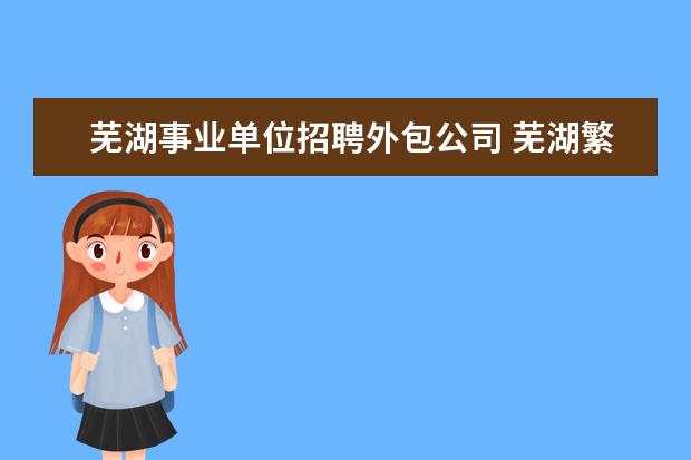 芜湖事业单位招聘外包公司 芜湖繁昌区事业编工资待遇