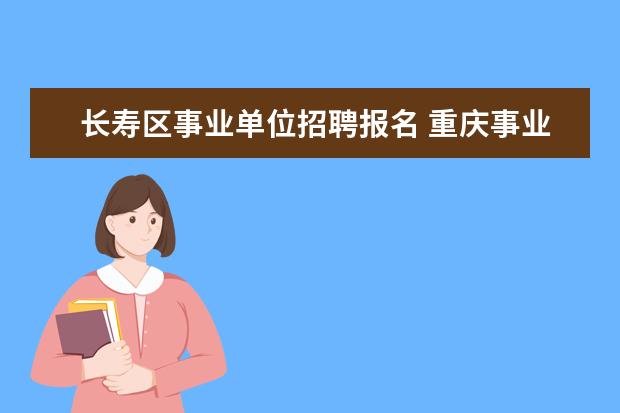 长寿区事业单位招聘报名 重庆事业单位2023年考试时间