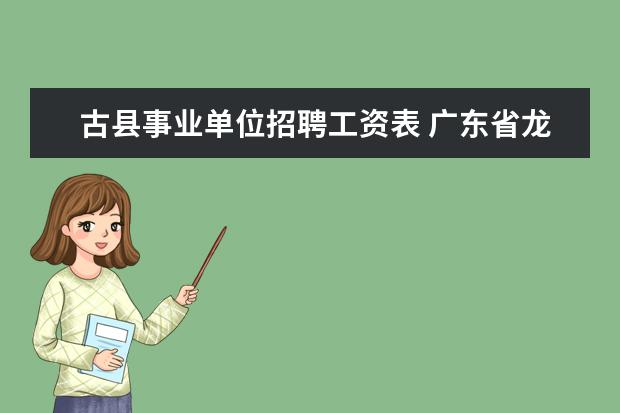 古县事业单位招聘工资表 广东省龙川县乡镇卫生院在编不在岗分流安置办法? - ...