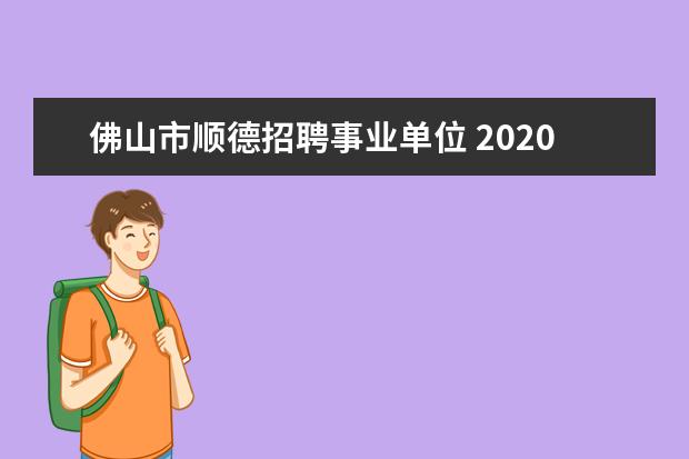 佛山市顺德招聘事业单位 2020广东佛山市高明区事业单位招聘报名时间是什么时...