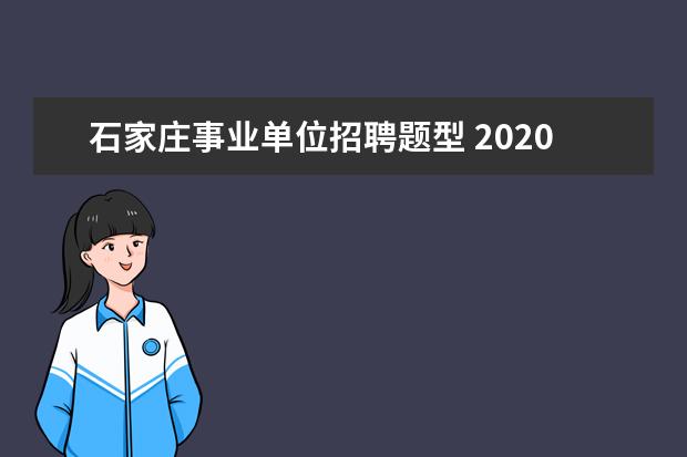 石家庄事业单位招聘题型 2020河北石家庄市事业单位招聘笔试内容是什么? - 百...