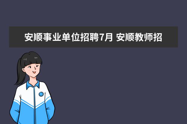 安顺事业单位招聘7月 安顺教师招聘考试近两年考什么内容和考试时间? - 百...