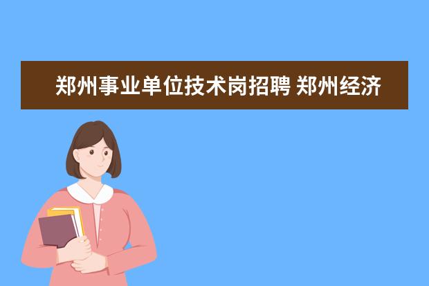 郑州事业单位技术岗招聘 郑州经济技术开发区管委会公开招聘行政执法辅助岗位...