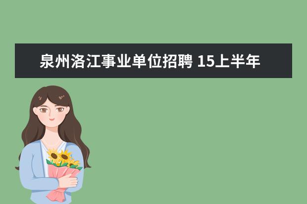 泉州洛江事业单位招聘 15上半年泉州事业单位招聘笔试加分人员名单公示及有...