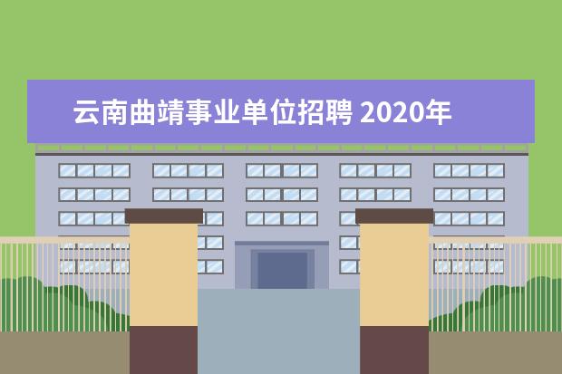 云南曲靖事业单位招聘 2020年云南省曲靖市事业单位招聘报考条件是什么? - ...