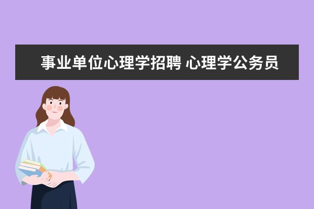 事业单位心理学招聘 心理学公务员可以报考哪些岗位?