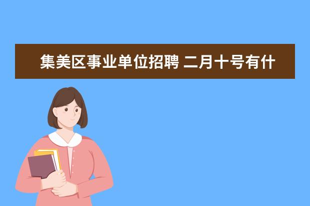 集美区事业单位招聘 二月十号有什么考试