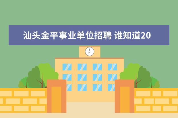 汕头金平事业单位招聘 谁知道2014广东汕头市潮南区事业单位招聘考试职位表...