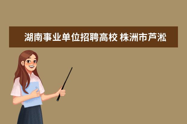 湖南事业单位招聘高校 株洲市芦淞区2023年面向高校应届毕业生公开招聘教师...