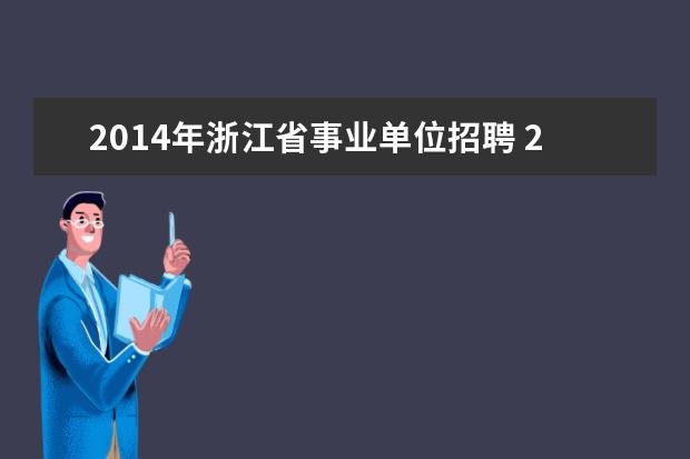 2014年浙江省事业单位招聘 2015浙江省省考报名信息以及事业单位招聘信息会在哪...